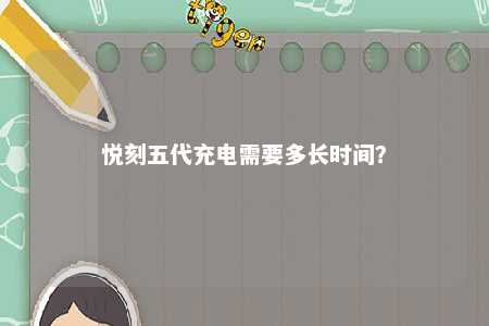 悦刻五代充电需要多长时间？ 